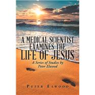 A Medical Scientist Examines the Life of Jesus