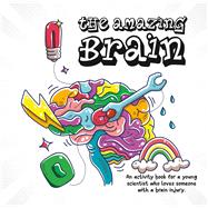 The Amazing Brain An activity book for a young scientist who loves someone with a brain injury