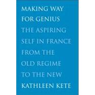 Making Way for Genius : The Aspiring Self in France from the Old Regime to the New