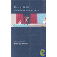 How to Build the Ghost in Your Attic : A Book-Length Poem