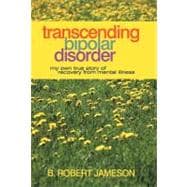 Transcending Bipolar Disorder: My Own True Story of Recovery from Mental Illness