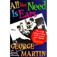 All You Need Is Ears The inside personal story of the genius who created The Beatles