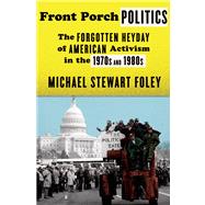 Front Porch Politics The Forgotten Heyday of American Activism in the 1970s and 1980s