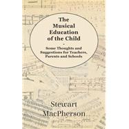 The Musical Education of the Child: Some Thoughts and Suggestions for Teachers, Parents and Schools