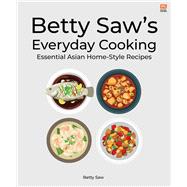 Betty Saw’s Everyday Cooking  Essential Asian  Home-Style Dishes