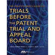 The Practitioner's Guide to Trials Before the Patent Trial and Appeal Board