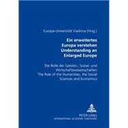 Understanding an Enlarged Europe/Ein Erweitertes Europa Verstehen: The Role of the Humanities, the Social Sciences and Economics/Die Rolle Der Geistes-, Sozial- Und Wirtschaftswissenschaften