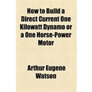 How to Build a Direct Current One Kilowatt Dynamo or a One Horse-power Motor