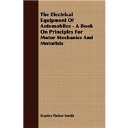 The Electrical Equipment of Automobiles: A Book on Principles for Motor Mechanics and Motorists