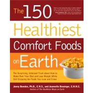 The 150 Healthiest Comfort Foods on Earth The Surprising, Unbiased Truth About How to Make Over Your Diet and Lose Weight While Still Enjoying the Foods You Love and Crave