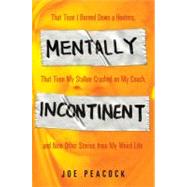 Mentally Incontinent : That Time I Burned down a Hooters, That Time My Stalker Crashed on My Couch, and Nine Other Stories from My Weird Life