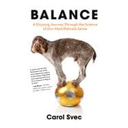 Balance A Dizzying Journey Through the Science of Our Most Delicate Sense