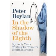 In the Shadow of the Eighth My Forty Years Working for Women's Health in Ireland