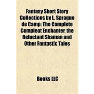 Fantasy Short Story Collections by L Sprague de Camp : The Complete Compleat Enchanter, the Reluctant Shaman and Other Fantastic Tales