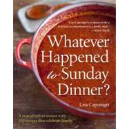 Whatever Happened to Sunday Dinner? A year of Italian menus with 250 recipes that celebrate family