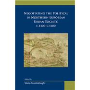 Negotiating the Political in Northern European Urban Society, c.1400-c.1600