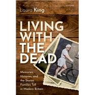 Living with the Dead Memories, Histories, and the Stories Families Tell in Modern Britain