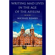 Writing Mad Lives in the Age of the Asylum
