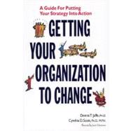 Getting Your Organization to Change : A Guide for Putting Your Strategy into Action