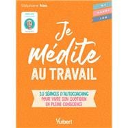 Je médite au travail : 10 séances d'autocoaching pour vivre son quotidien en pleine conscience