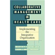 Collaborative Management in Health Care Implementing the Integrative Organization