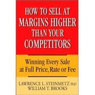 How to Sell at Margins Higher Than Your Competitors Winning Every Sale at Full Price, Rate, or Fee