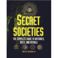 Secret Societies The Complete Guide to Histories, Rites, and Rituals
