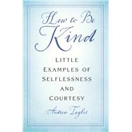 How to Be Kind Little Examples of Selflessness and Courtesy