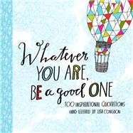 Whatever You Are, Be a Good One 100 Inspirational Quotations Hand-Lettered by Lisa Congdon