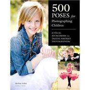 500 Poses for Photographing Children A Visual Sourcebook for Digital Portrait Photographers
