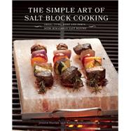 The Simple Art of Salt Block Cooking Grill, Cure, Bake and Serve with Himalayan Salt Blocks