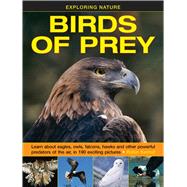Exploring Nature: Birds of Prey Learn About Eagles, Owls, Falcons, Hawks And Other Powerful Predators Of The Air, In 190 Exciting Pictures