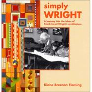 Simply Wright : A Journey into the Ideas of Frank Lloyd Wright's Architecture