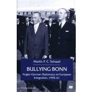 Bullying Bonn : Anglo-German Diplomacy on European Integration, 1955-61