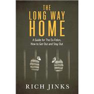 The Long Way Home A Guide for The Ex-Felon, How to get Out and Stay Out