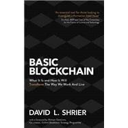 Basic Blockchain What It Is and How It Will Transform the Way We Work and Live