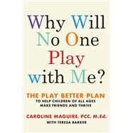 Why Will No One Play with Me? The Play Better Plan to Help Children of All Ages Make Friends and Thrive