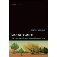 Making Games The Politics and Poetics of Game Creation Tools