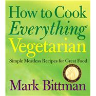 How to Cook Everything Vegetarian : Simple Meatless Recipes for Great Food