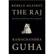 Rebels Against the Raj Western Fighters for India's Freedom