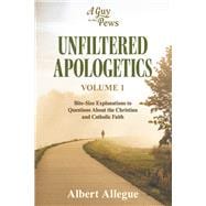 Unfiltered Apologetics Volume 1 Bite-Size Explanations to Questions About the Christian and Catholic Faith