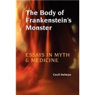 The Body Of Frankenstein's Monster: Essays In Myth And Medicine