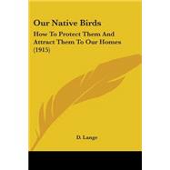 Our Native Birds : How to Protect Them and Attract Them to Our Homes (1915)