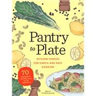 Pantry to Plate Kitchen Staples for Simple and Easy Cooking 70 weeknight recipes using go-to ingredients
