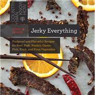 Jerky Everything Foolproof and Flavorful Recipes for Beef, Pork, Poultry, Game, Fish, Fruit, and Even Vegetables