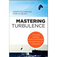 Mastering Turbulence : The Essential Capabilities of Agile and Resilient Individuals, Teams, and Organizations