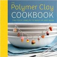 The Polymer Clay Cookbook Tiny Food Jewelry to Whip Up and Wear