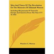Men and Times of the Revolution or the Memoirs of Elkanah Watson: Including His Journals of Travel in Europe and America from the Year 1777 to 1842