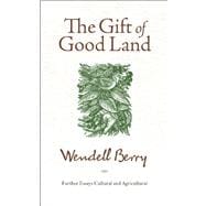 The Gift of Good Land Further Essays Cultural and Agricultural
