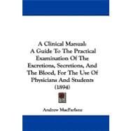 Clinical Manual : A Guide to the Practical Examination of the Excretions, Secretions, and the Blood, for the Use of Physicians and Students (1894)